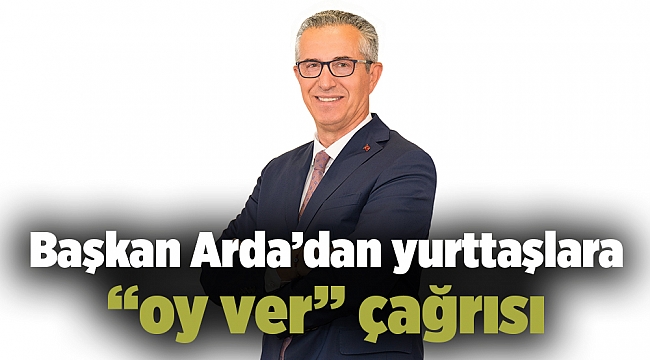 Başkan Arda’dan yurttaşlara “oy ver” çağrısı