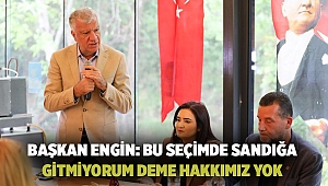 BAŞKAN ENGİN: BU SEÇİMDE SANDIĞA GİTMİYORUM DEME HAKKIMIZ YOK