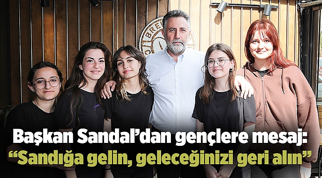 Başkan Sandal’dan gençlere mesaj: “Sandığa gelin, geleceğinizi geri alın”