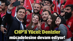 CHP'li Yücel: Denizler mücadelesine devam ediyor!