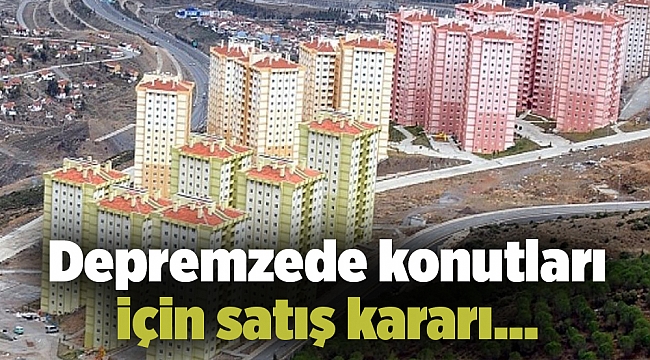 Depremzede konutları için satış kararı…