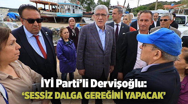 İYİ Parti’li Dervişoğlu: ‘SESSİZ DALGA GEREĞİNİ YAPACAK’