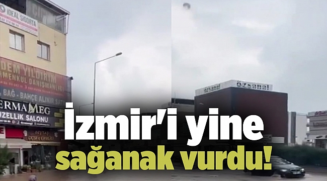 İzmir'i yine sağanak vurdu!