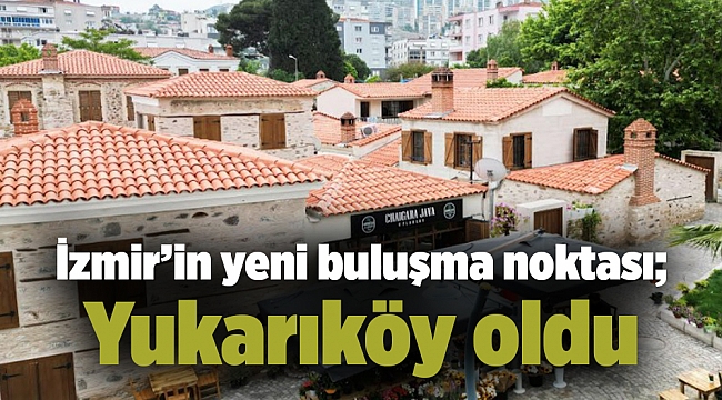 İzmir’in yeni buluşma noktası; Yukarıköy oldu