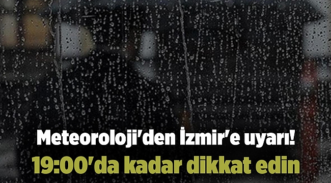 Meteoroloji'den İzmir'e uyarı! 19:00'da kadar dikkat edin