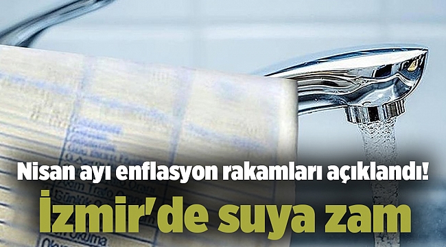 Nisan ayı enflasyon rakamları açıklandı! İzmir'de suya zam