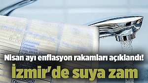 Nisan ayı enflasyon rakamları açıklandı! İzmir'de suya zam