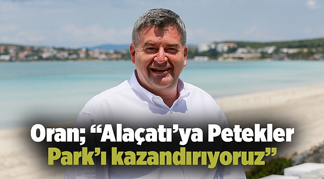 Oran; “Alaçatı’ya Petekler Park’ı kazandırıyoruz”