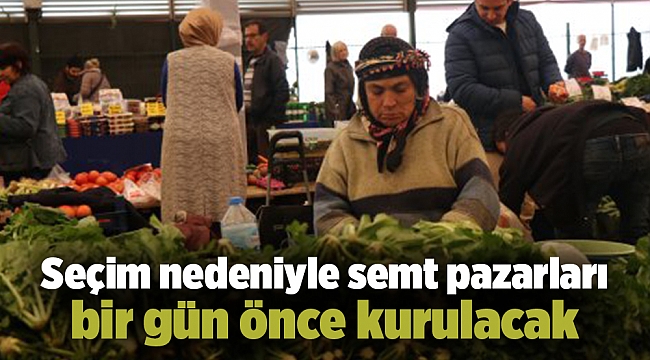 Seçim nedeniyle semt pazarları bir gün önce kurulacak