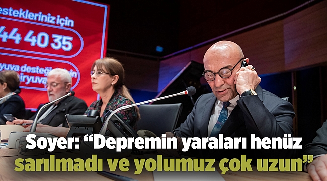 Soyer: “Depremin yaraları henüz sarılmadı ve yolumuz çok uzun”