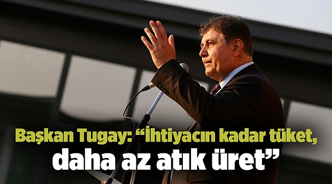 Başkan Tugay: “İhtiyacın kadar tüket, daha az atık üret”