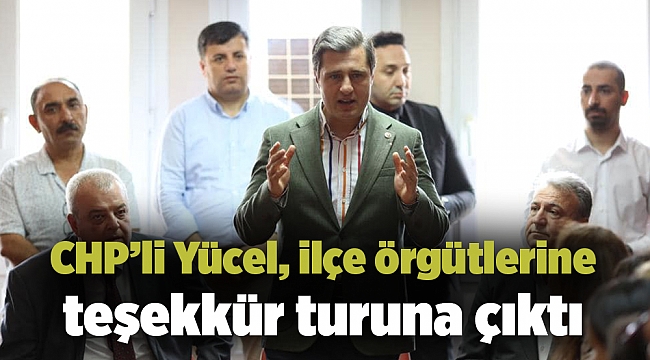 CHP’li Yücel, ilçe örgütlerine teşekkür turuna çıktı