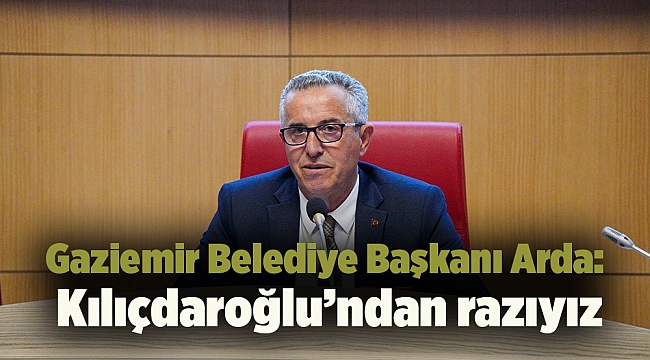 Gaziemir Belediye Başkanı Arda: Kılıçdaroğlu’ndan razıyız