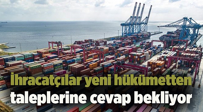 İhracatçılar yeni hükümetten taleplerine cevap bekliyor