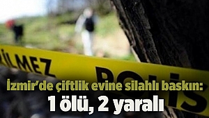 İzmir'de çiftlik evine silahlı baskın: 1 ölü, 2 yaralı