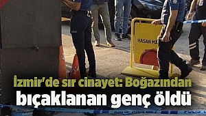 İzmir'de sır cinayet: Boğazından bıçaklanan genç öldü