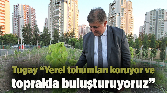 Tugay “Yerel tohumları koruyor ve toprakla buluşturuyoruz”