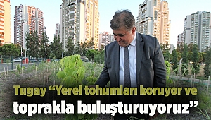 Tugay “Yerel tohumları koruyor ve toprakla buluşturuyoruz”