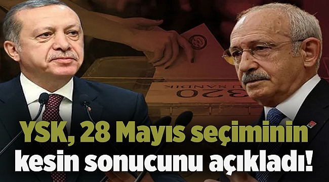 YSK, 28 Mayıs seçiminin kesin sonucunu açıkladı!