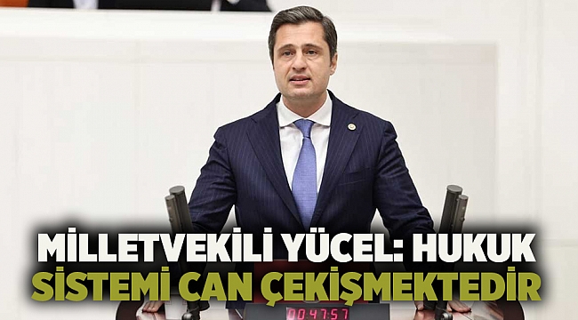 Milletvekili Yücel: Hukuk sistemi can çekişmektedir