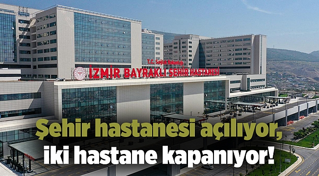 Şehir hastanesi açılıyor, iki hastane kapanıyor!