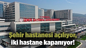 Şehir hastanesi açılıyor, iki hastane kapanıyor!