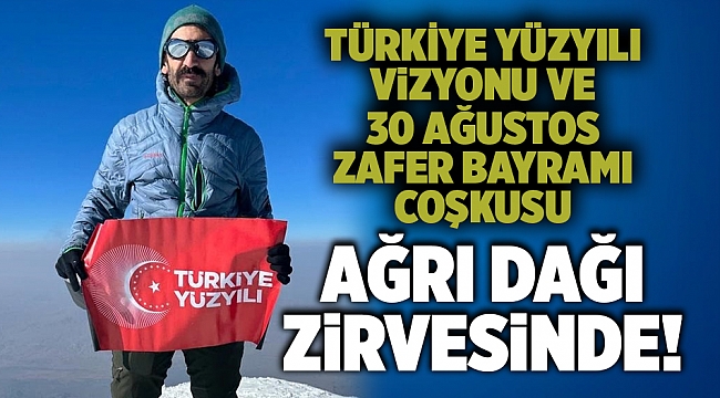 Türkiye Yüzyılı Vizyonu ve 30 Ağustos Zafer Bayramı Coşkusu Ağrı Dağı Zirvesinde!