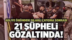 Adliye önündeki silahlı çatışma sonrası 21 şüpheli gözaltında!