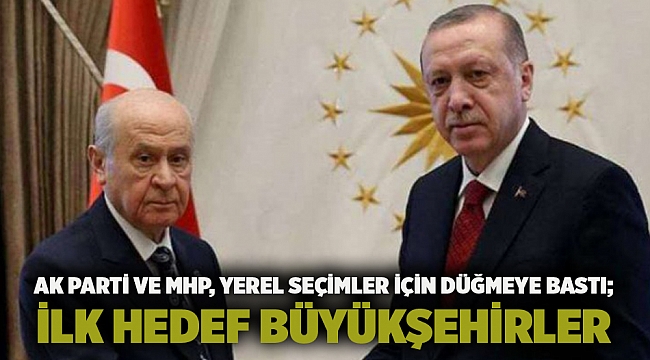 AK Parti ve MHP, yerel seçimler için düğmeye bastı; İlk hedef büyükşehirler