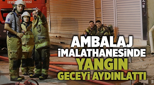 Ambalaj imalathanesinde yangın geceyi aydınlattı