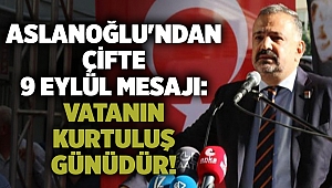 Aslanoğlu'ndan çifte 9 Eylül mesajı: Vatanın kurtuluş günüdür!