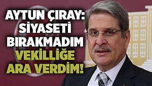 Aytun Çıray: Siyaseti bırakmadım vekilliğe ara verdim!