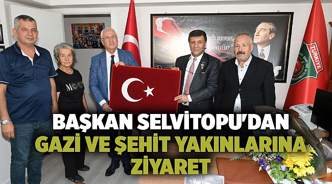 Başkan Selvitopu'dan gazi ve şehit yakınlarına ziyaret