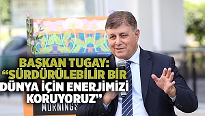 Başkan Tugay: “Sürdürülebilir bir dünya için enerjimizi koruyoruz