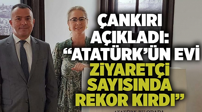 Çankırı Açıkladı: “Atatürk’ün Evi Ziyaretçi Sayısında Rekor Kırdı”