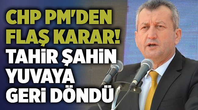 CHP PM'den flaş karar! Tahir Şahin yuvaya geri döndü