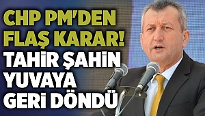 CHP PM'den flaş karar! Tahir Şahin yuvaya geri döndü