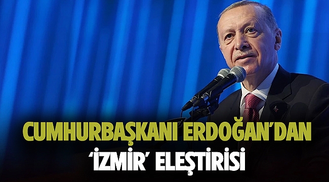 Cumhurbaşkanı Erdoğan’dan ‘İzmir’ eleştirisi