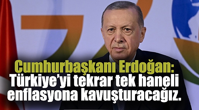 Cumhurbaşkanı Erdoğan: Türkiye’yi tekrar tek haneli enflasyona kavuşturacağız.