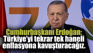 Cumhurbaşkanı Erdoğan: Türkiye’yi tekrar tek haneli enflasyona kavuşturacağız.