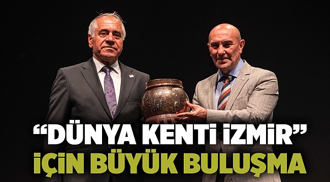 “Dünya Kenti İzmir” için büyük buluşma