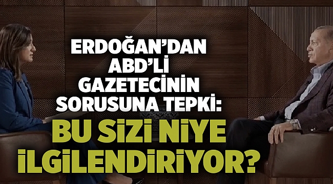 Erdoğan'dan ABD'li gazetecinin sorusuna tepki: Bu sizi niye ilgilendiriyor?