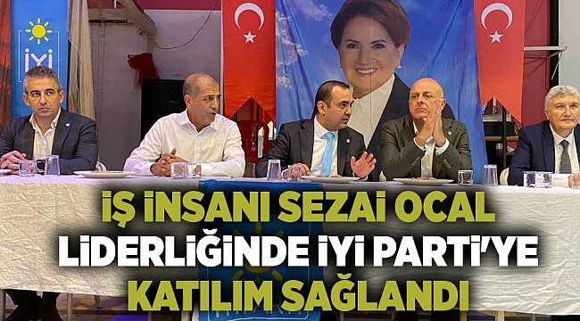 İş İnsanı Sezai Ocal önderliğinde İYİ Parti'ye katılım sağlandı