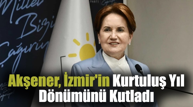 İYİ Parti Genel Başkanı Meral Akşener, İzmir'in Kurtuluş Yıl Dönümünü Kutladı