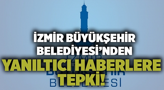 İzmir Büyükşehir Belediyesi'nden yanıltıcı haberlere tepki