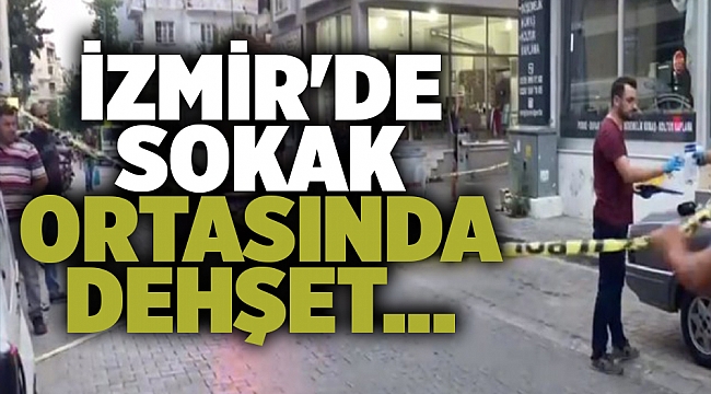 İzmir'de sokak ortasında dehşet...