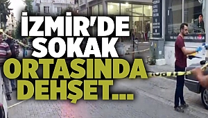 İzmir'de sokak ortasında dehşet...