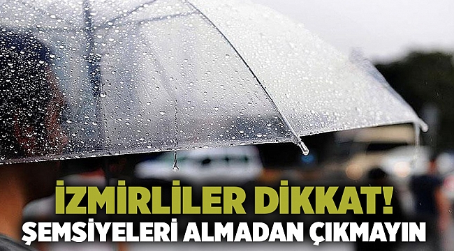 İzmirliler dikkat! Şemsiyeleri almadan dışarı çıkmayın