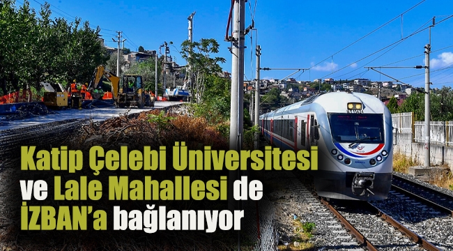 Katip Çelebi Üniversitesi ve Lale Mahallesi de İZBAN’a bağlanıyor