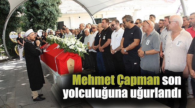 Mehmet Çapman son yolculuğuna uğurlandı